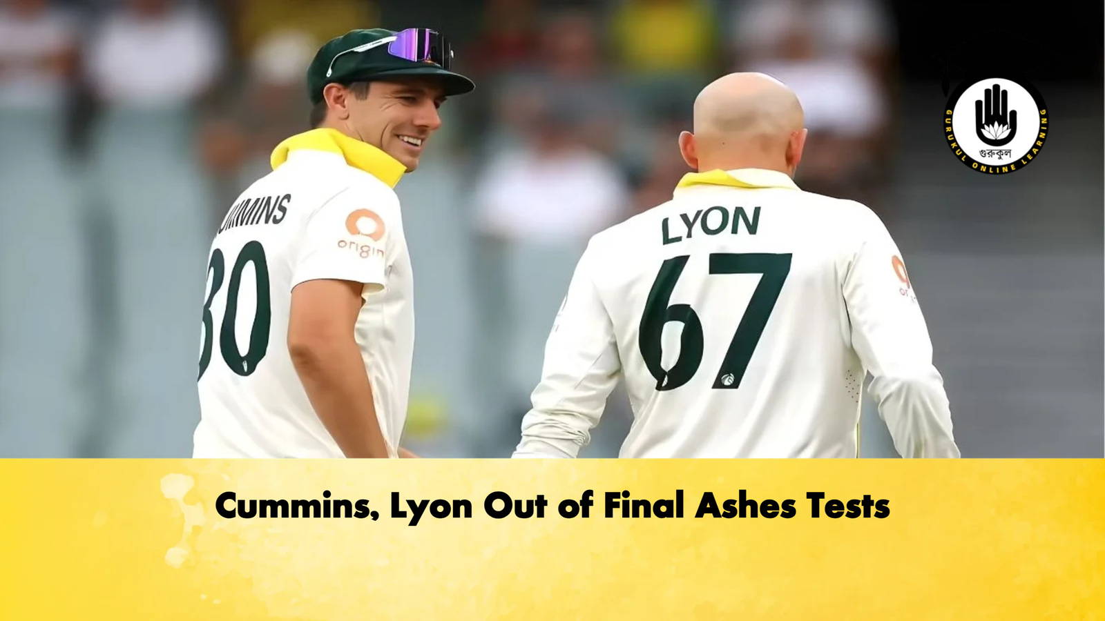 Cummins Lyon Out of Final Ashes Tests Cricket Gurukul, GOLN | English