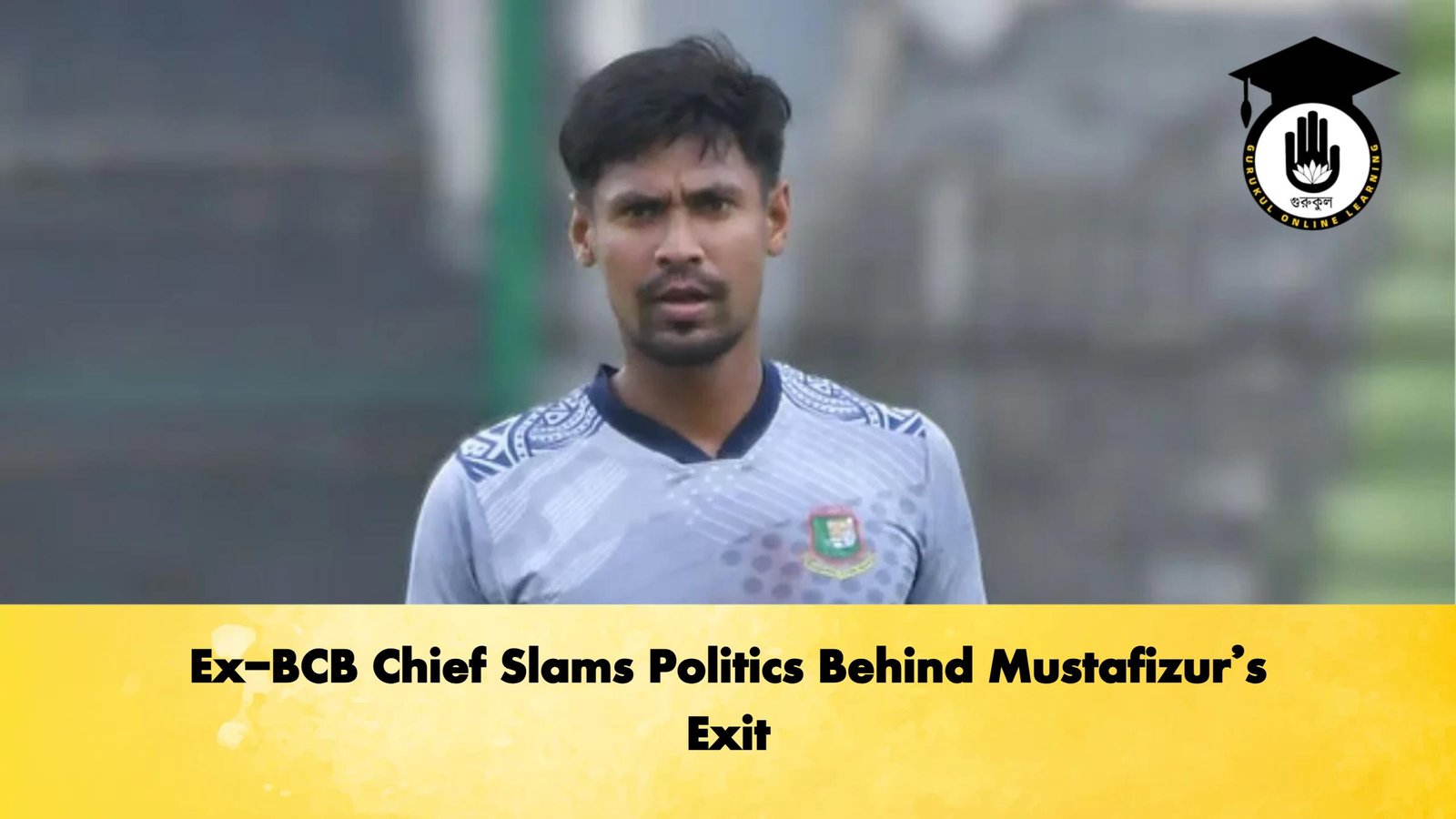 Ex-BCB Chief Slams Politics Behind Mustafizur’s Exit 1 Ex BCB Chief Slams Politics Behind Mustafizurs Cricket Gurukul, GOLN | English