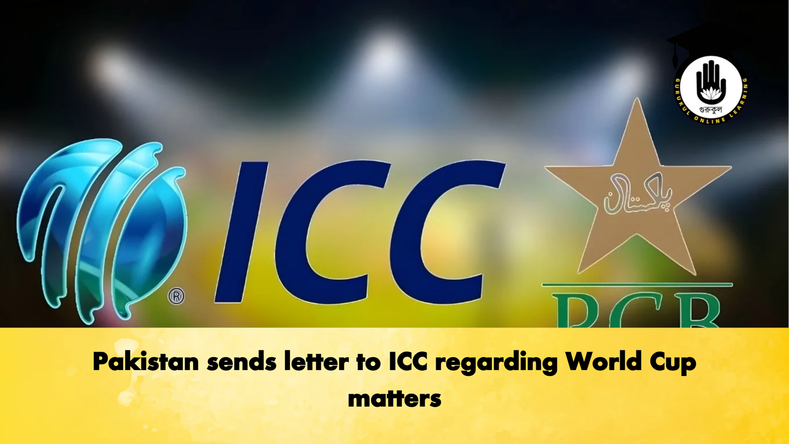 Pakistan sends letter to ICC regarding World Cup matters Cricket Gurukul, GOLN | English