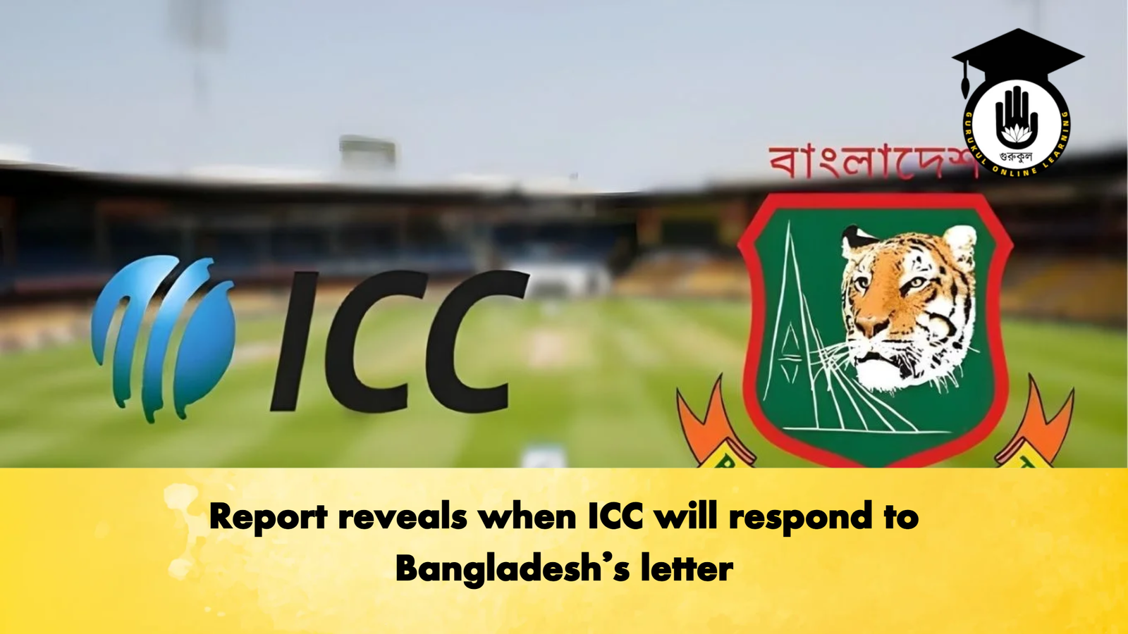 Report reveals when ICC will respond to Bangladeshs letter Cricket Gurukul, GOLN | English