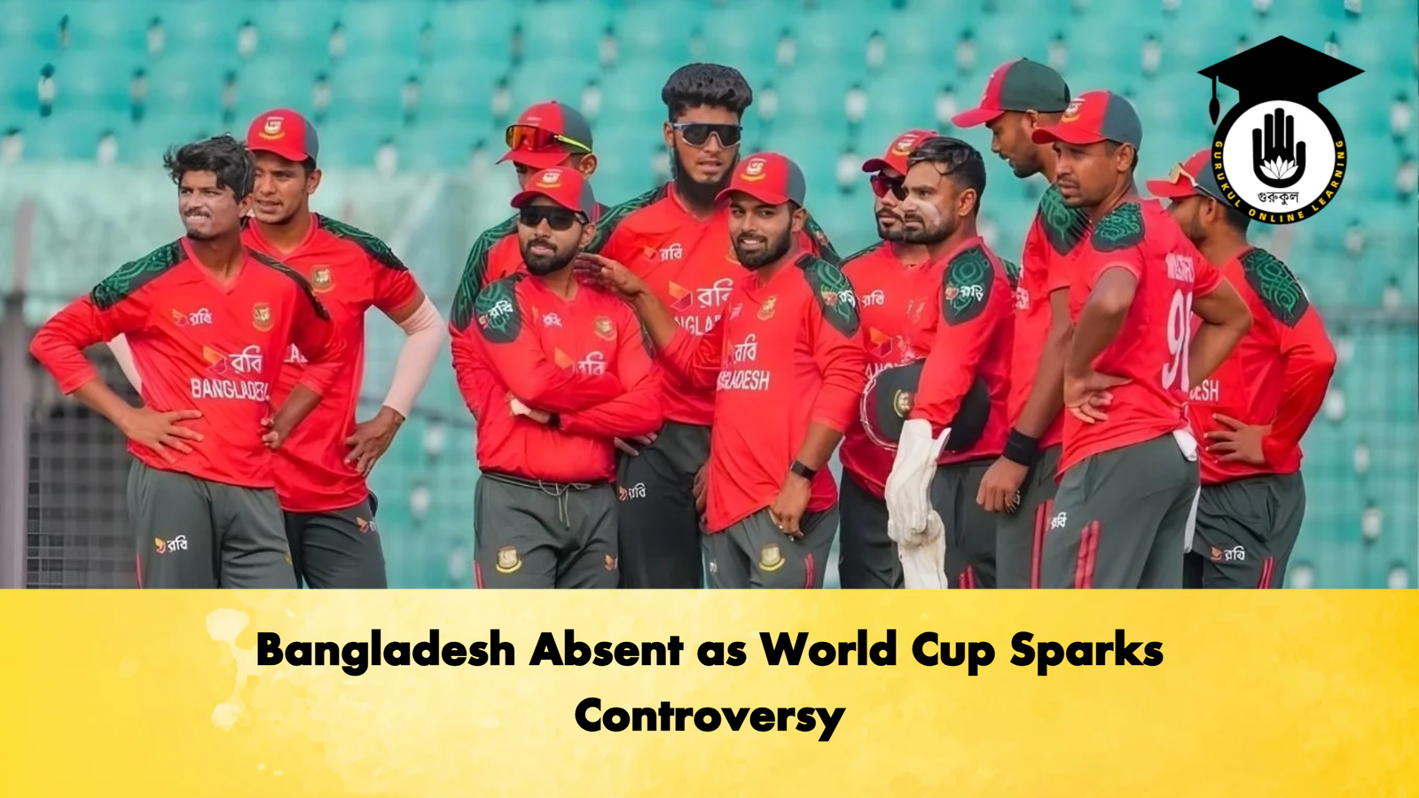 Bangladesh Absent as World Cup Sparks Controversy Cricket Gurukul, GOLN | English