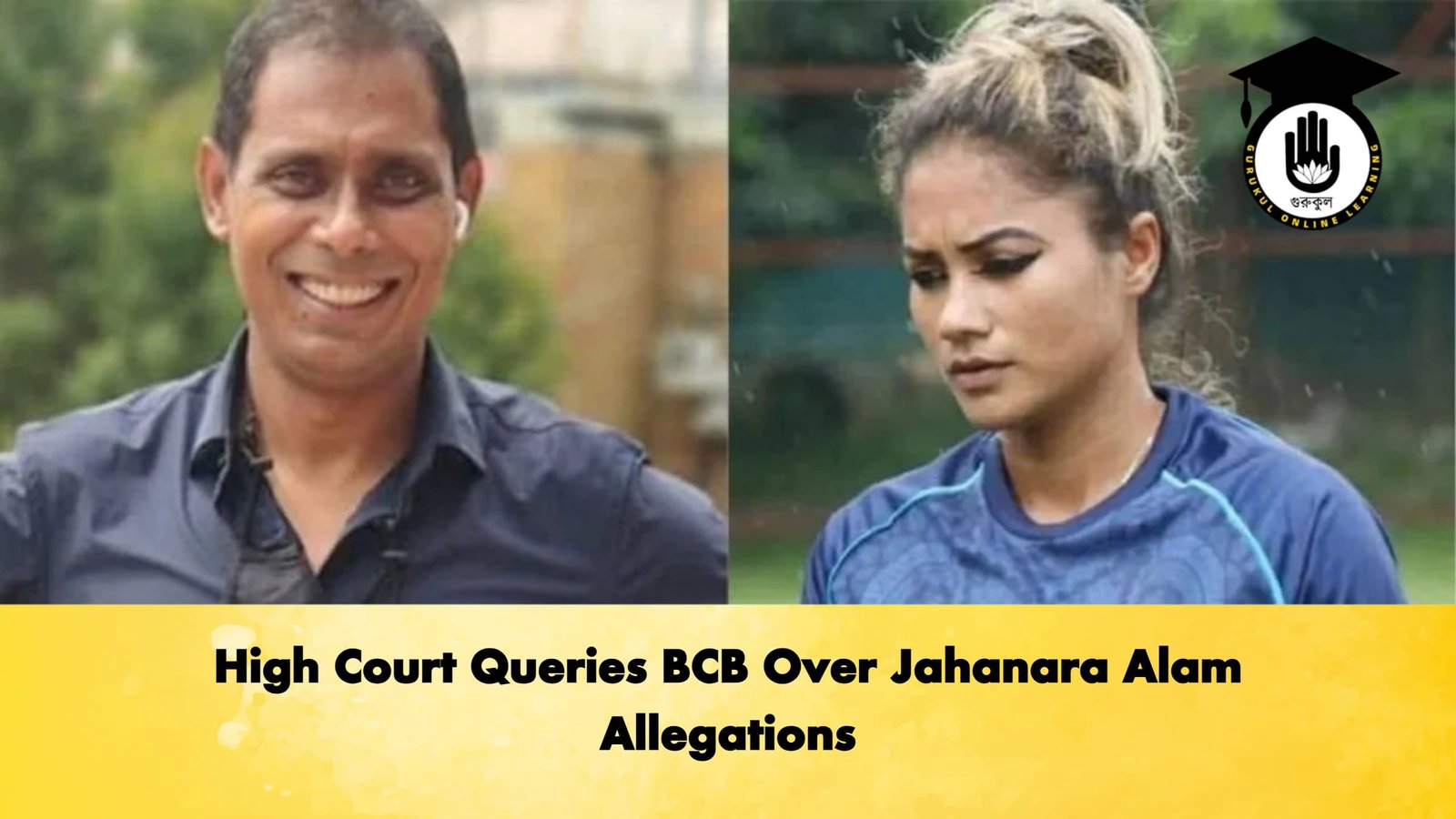 High Court Queries BCB Over Jahanara Alam Allegations Cricket Gurukul, GOLN | English