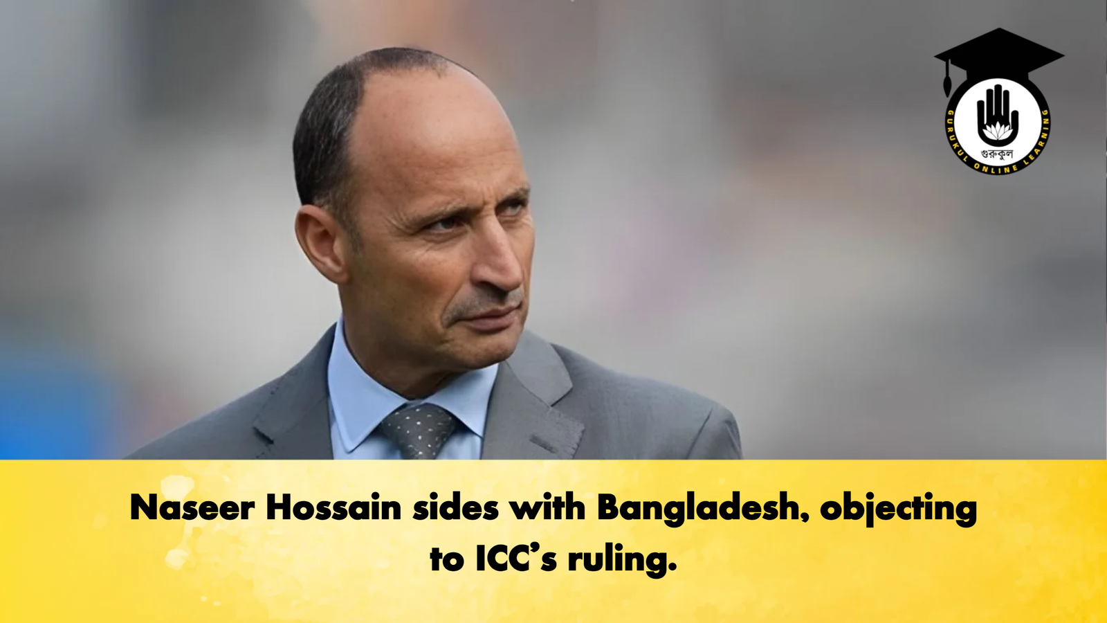 Naseer Hossain sides with Bangladesh objecting to ICCs ruling Cricket Gurukul, GOLN | English