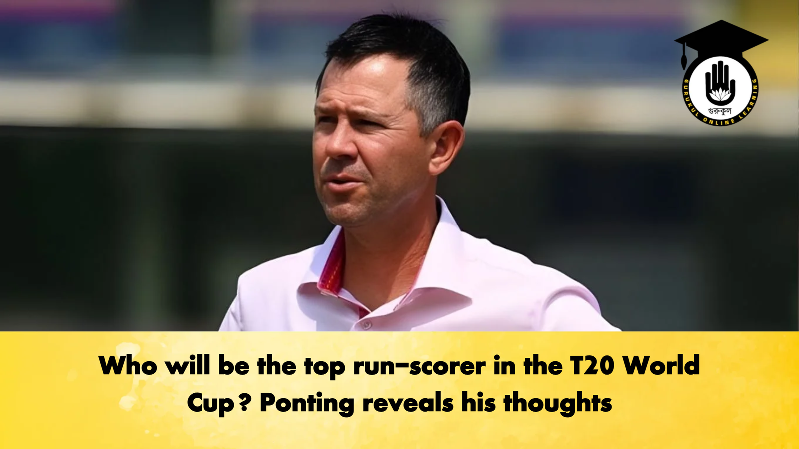 Who will be the top run scorer in the T20 World Cup Ponting reveals his thoughts Cricket Gurukul, GOLN | English