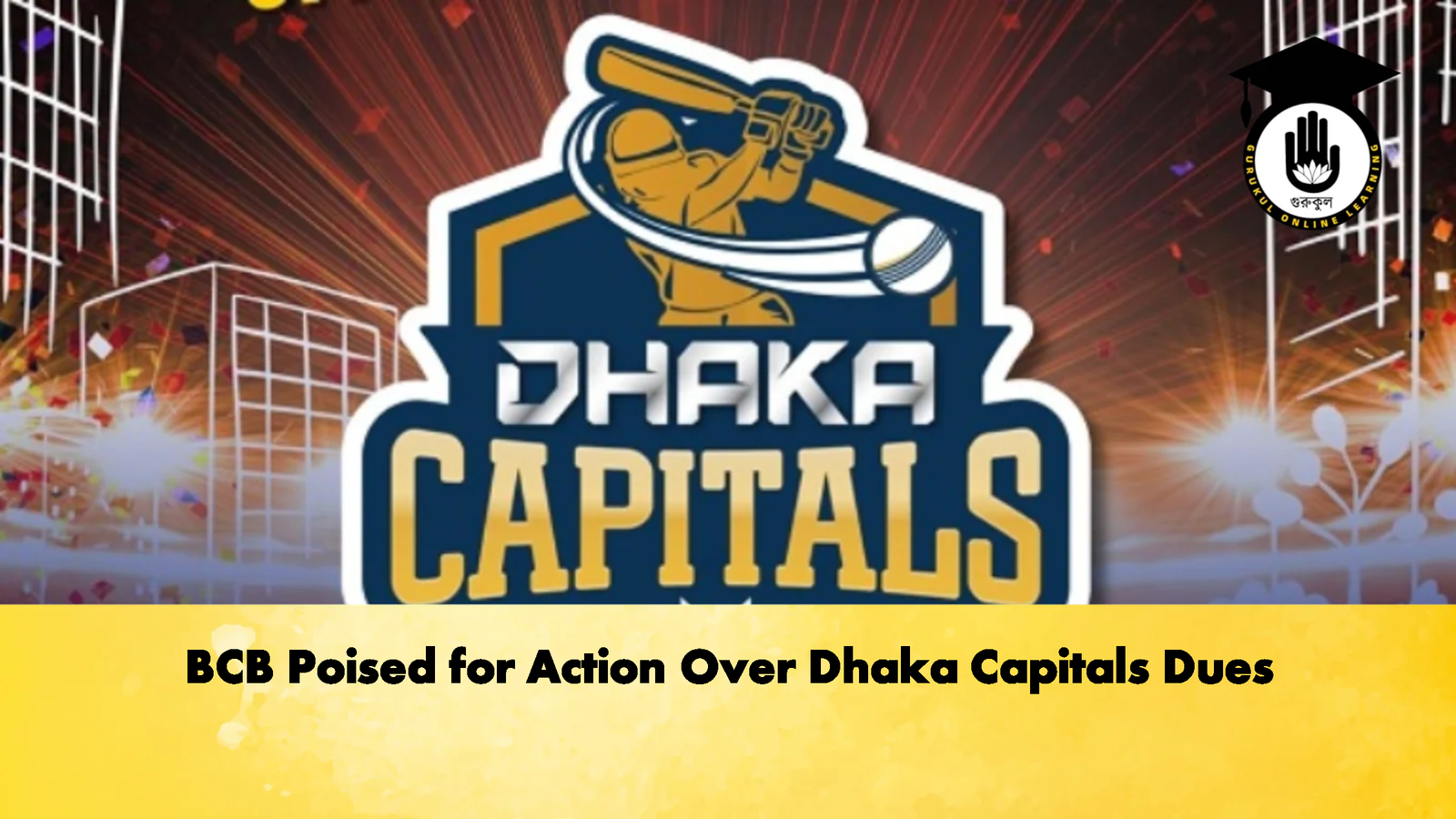 BCB Poised for Action Over Dhaka Capitals Dues Cricket Gurukul, GOLN | English