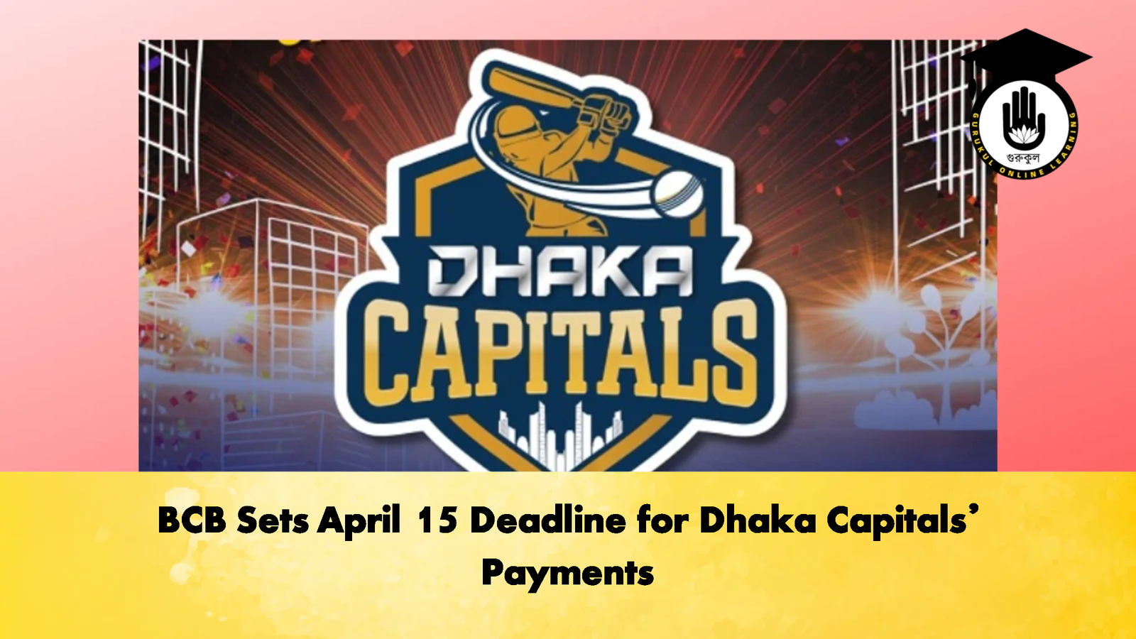 BCB Sets April 15 Deadline for Dhaka Capitals Payments Cricket Gurukul, GOLN | English