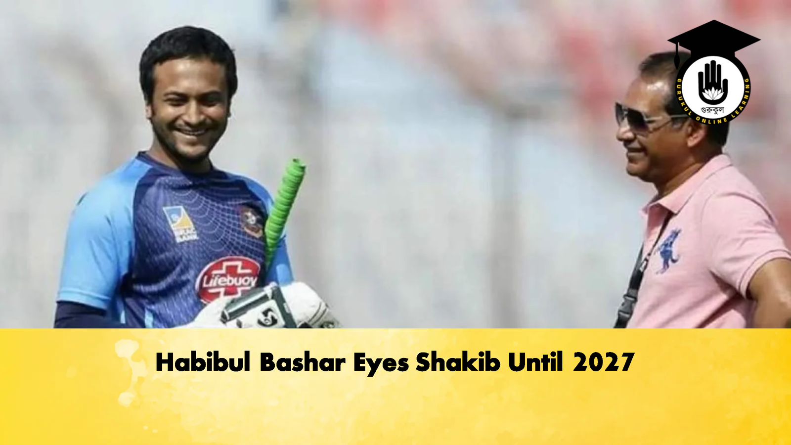 Habibul Bashar Eyes Shakib Until 2027 Cricket Gurukul, GOLN | English