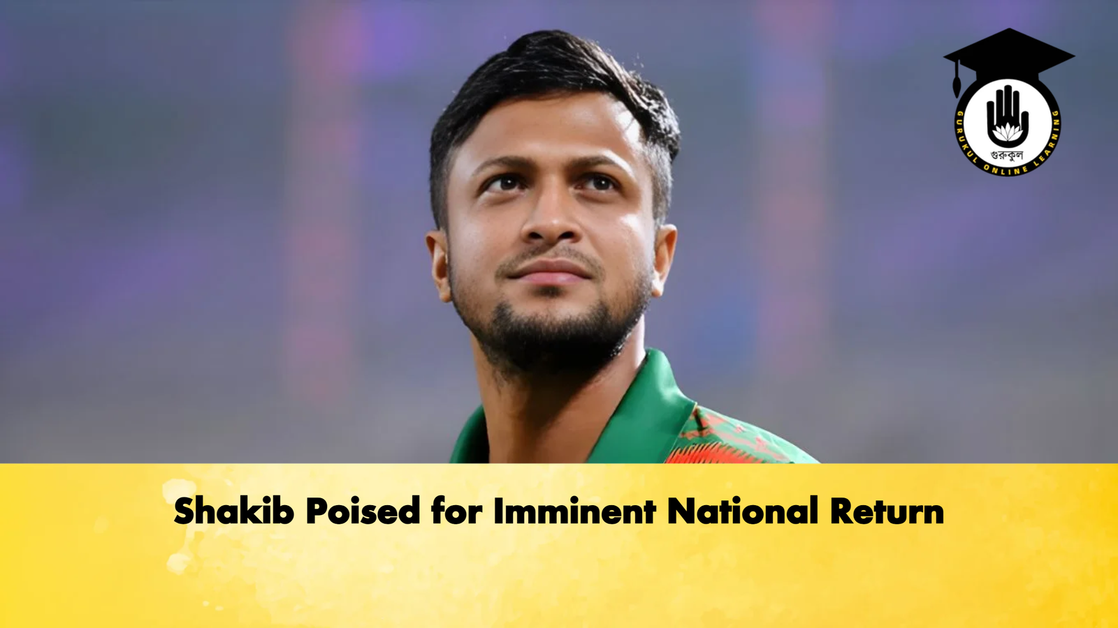 Shakib Poised for Imminent National Return Cricket Gurukul, GOLN | English