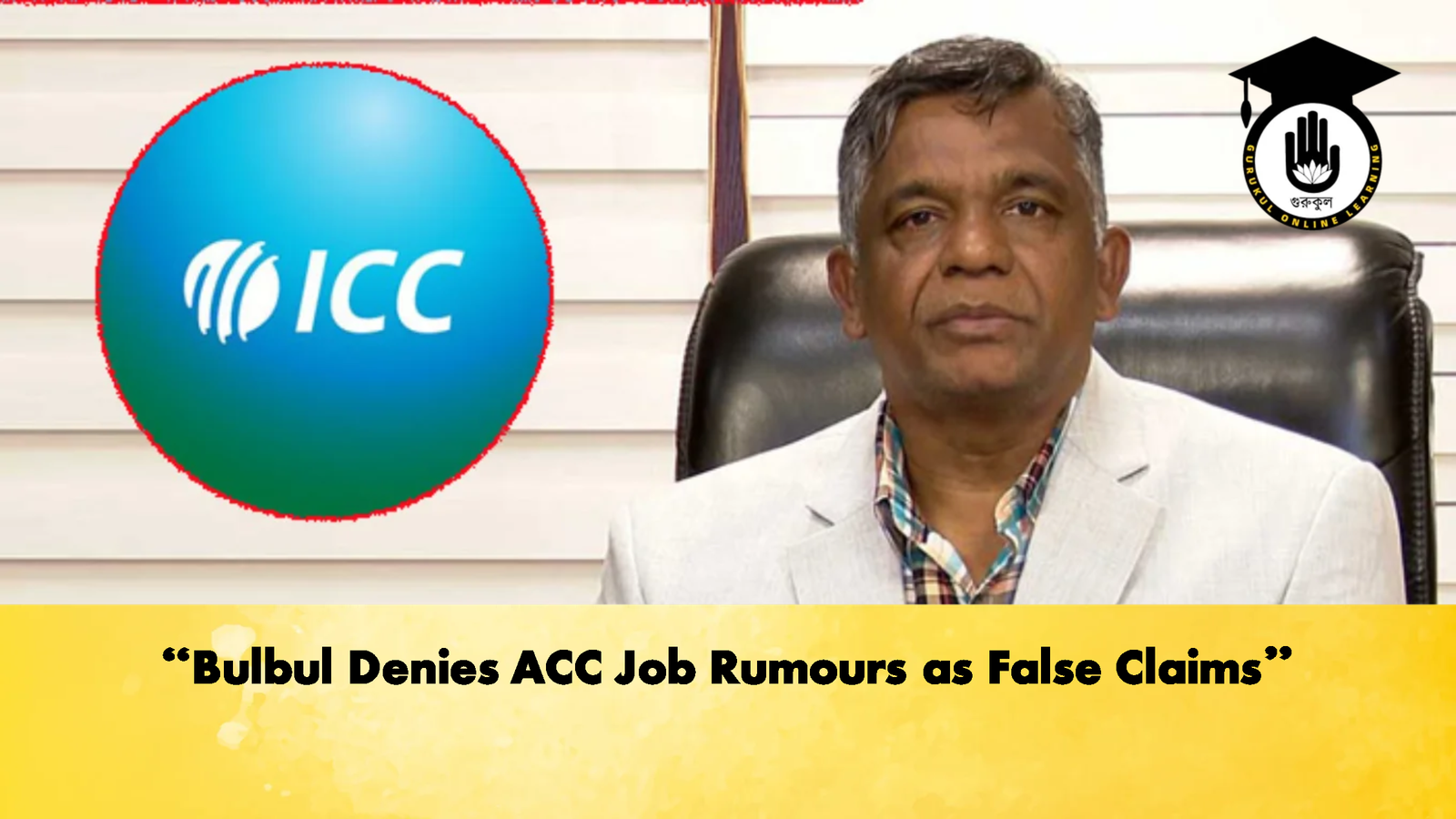 Bulbul Denies ACC Job Rumours as False Claims Cricket Gurukul, GOLN | English