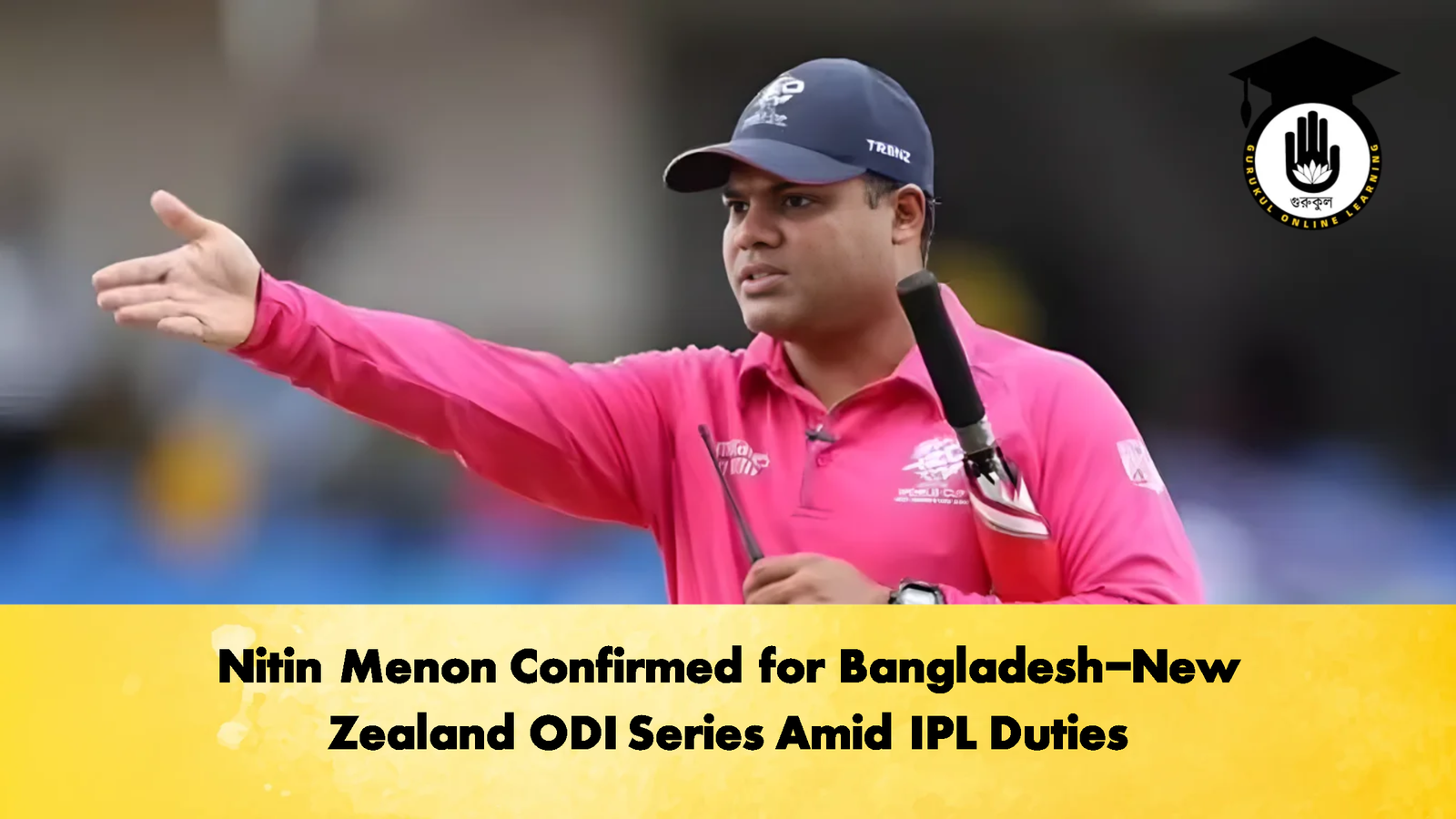 Nitin Menon Confirmed for Bangladesh New Zealand ODI Series Amid IPL Duties Cricket Gurukul, GOLN | English