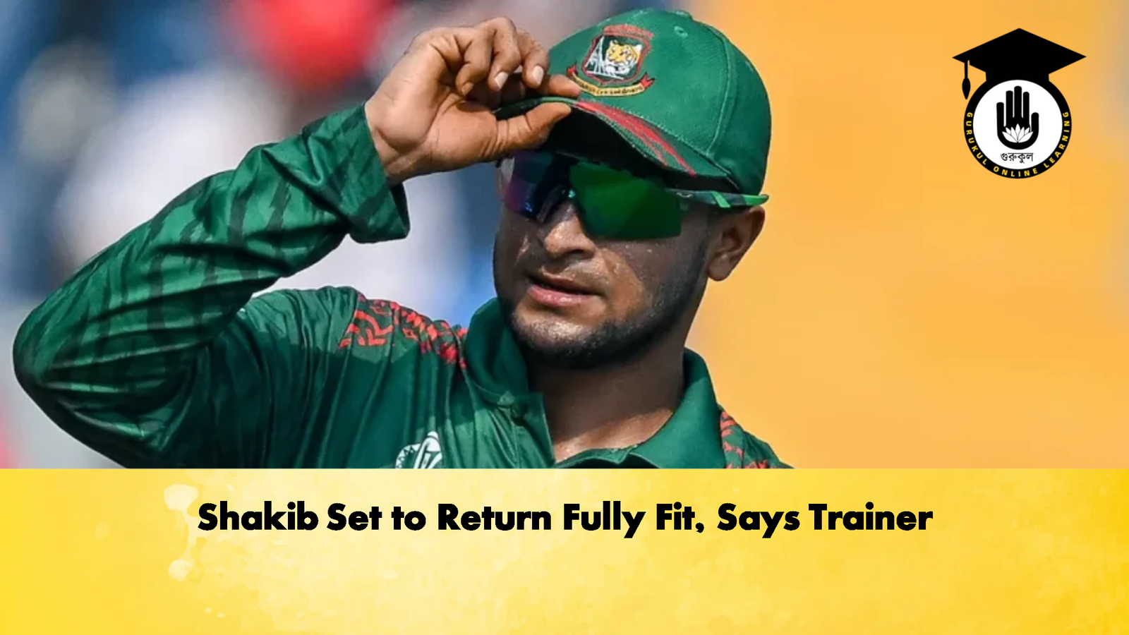 Shakib Set to Return Fully Fit Says Trainer Cricket Gurukul, GOLN | English