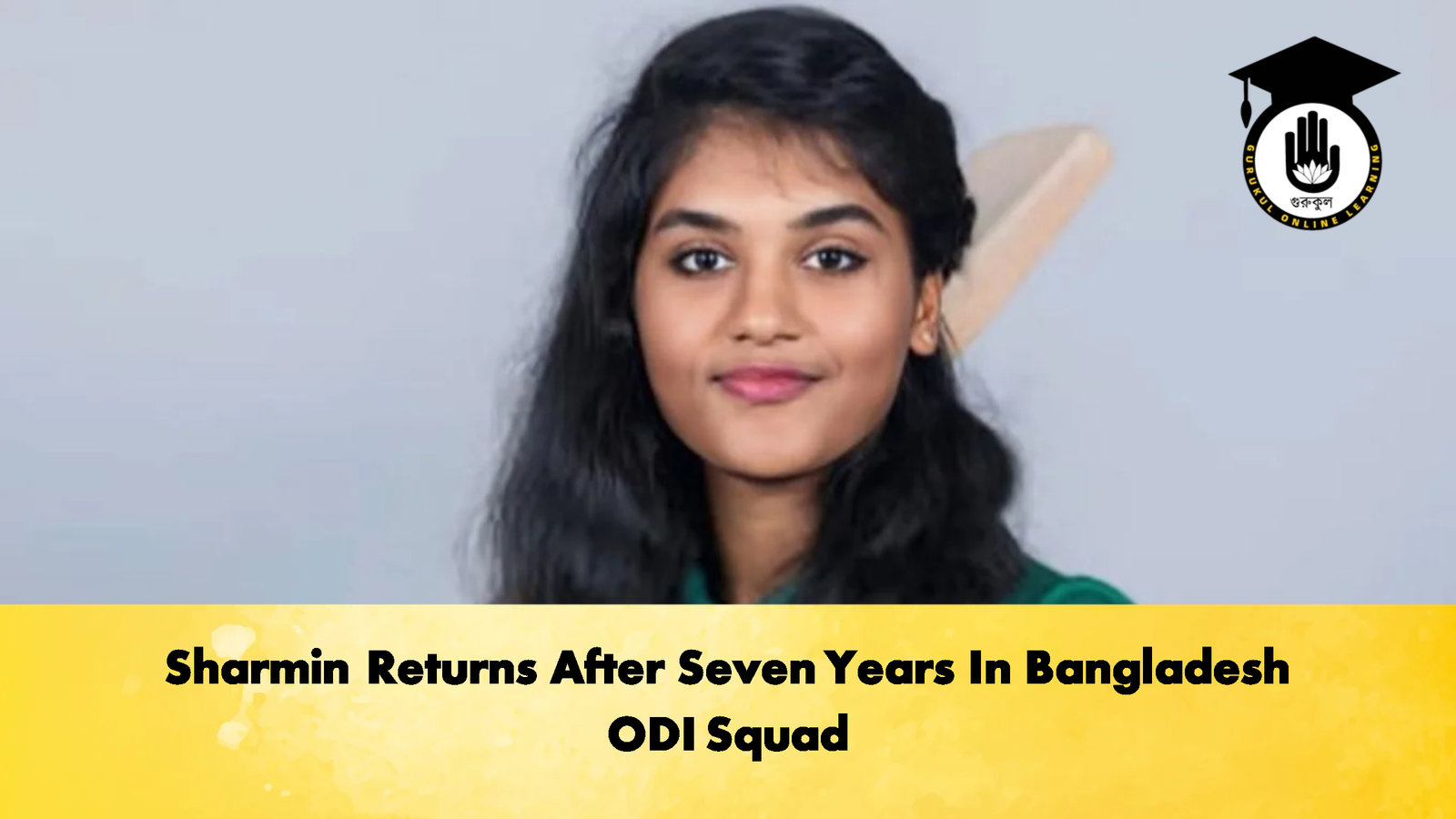 Sharmin Returns After Seven Years In Bangladesh ODI Squad Cricket Gurukul, GOLN | English
