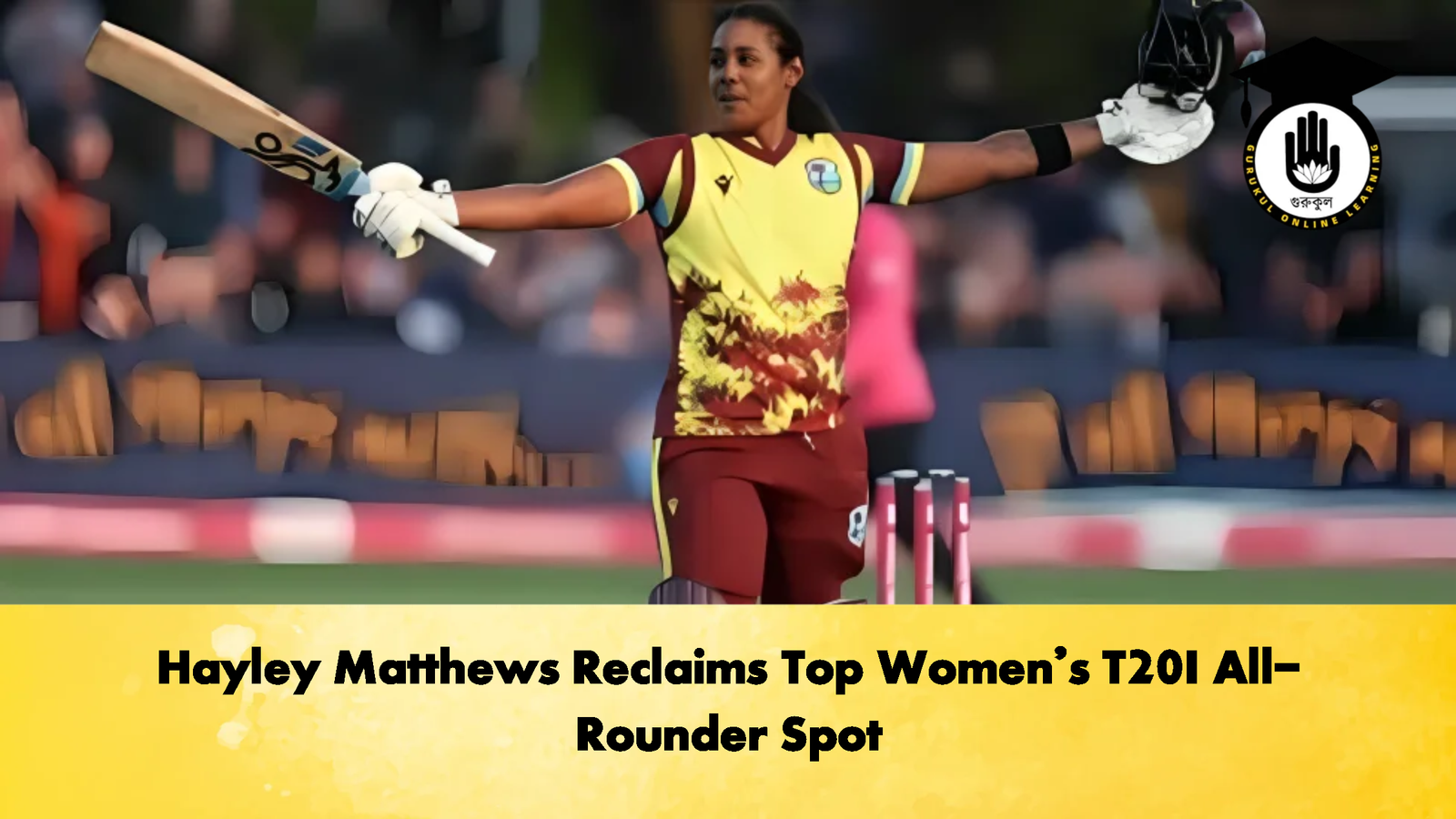 Hayley Matthews Reclaims Top Womens T20I All Rounder Spot 2 Cricket Gurukul, GOLN | English