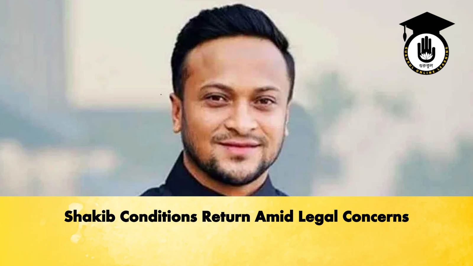 Shakib Conditions Return Amid Legal Concerns Cricket Gurukul, GOLN | English