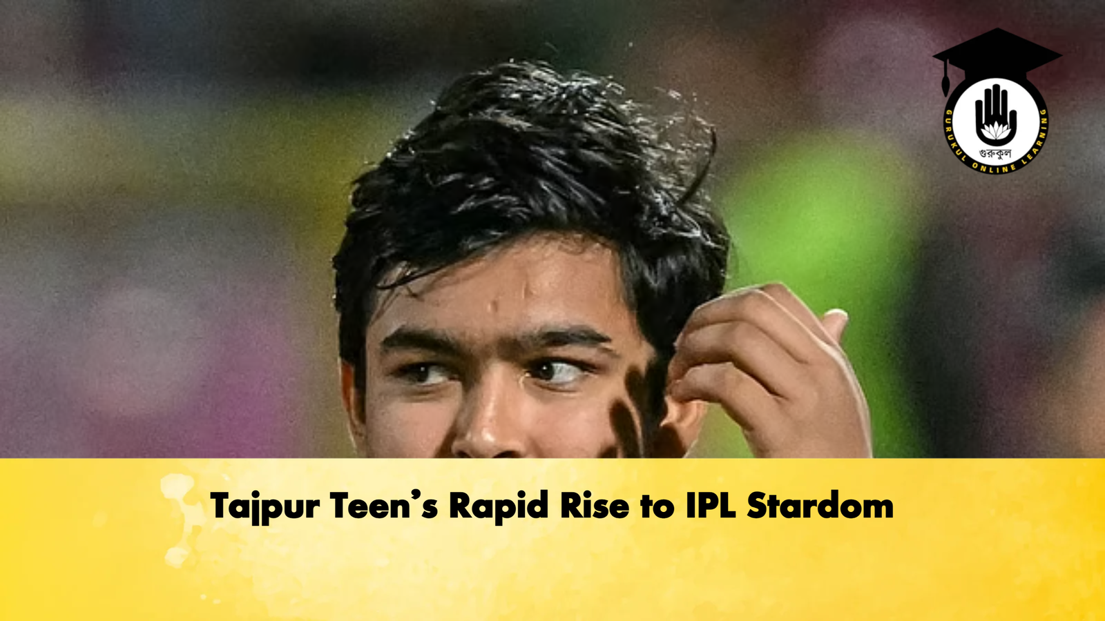 Tajpur Teens Rapid Rise to IPL Stardom Cricket Gurukul, GOLN | English