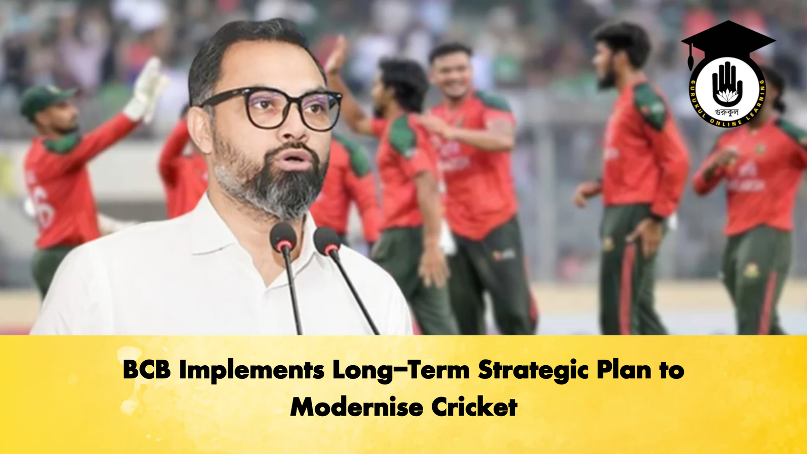 BCB Implements Long Term Strategic Plan to Modernise Cricket Cricket Gurukul, GOLN | English